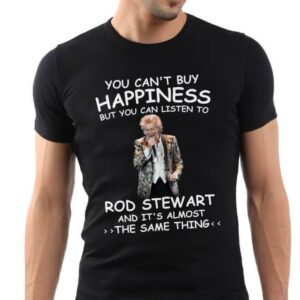 You Cant Buy Happiness But You Can Listen To Rod Stewart The Same Thing T Shirt